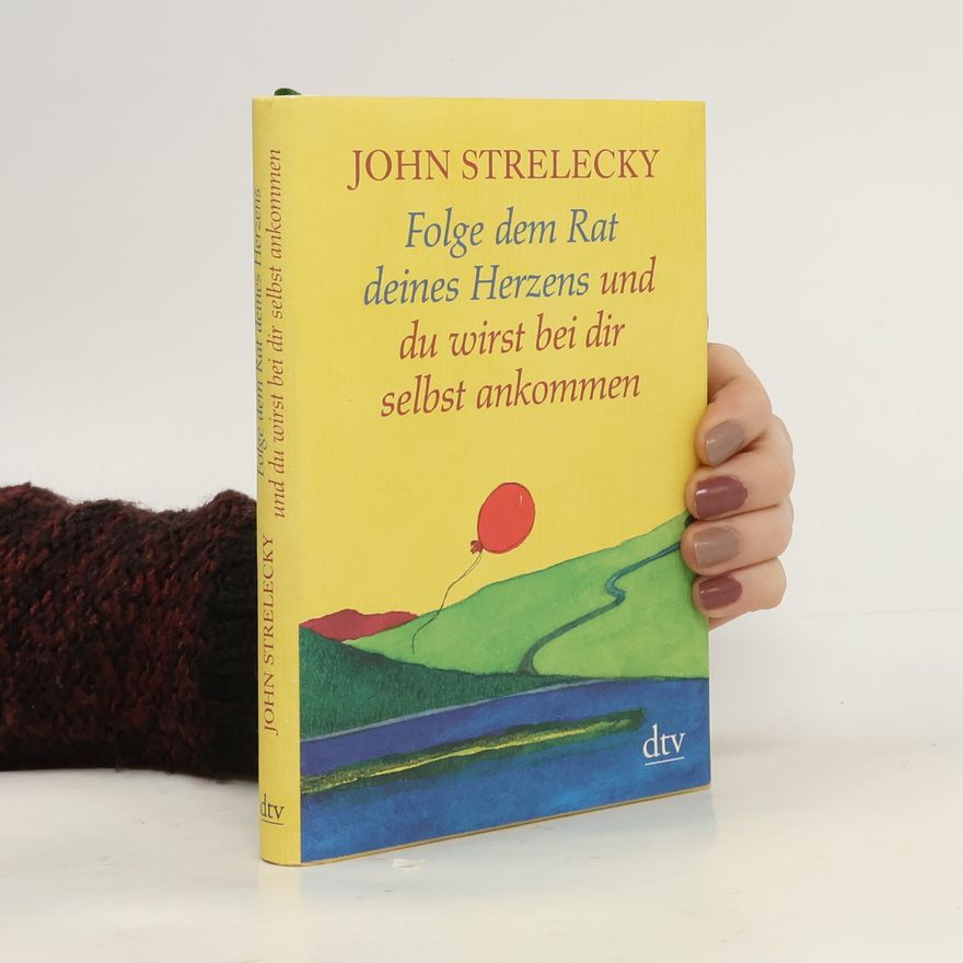 John P. Strelecky Folge dem Rat deines Herzens und du wirst bei dir selbst ankommen