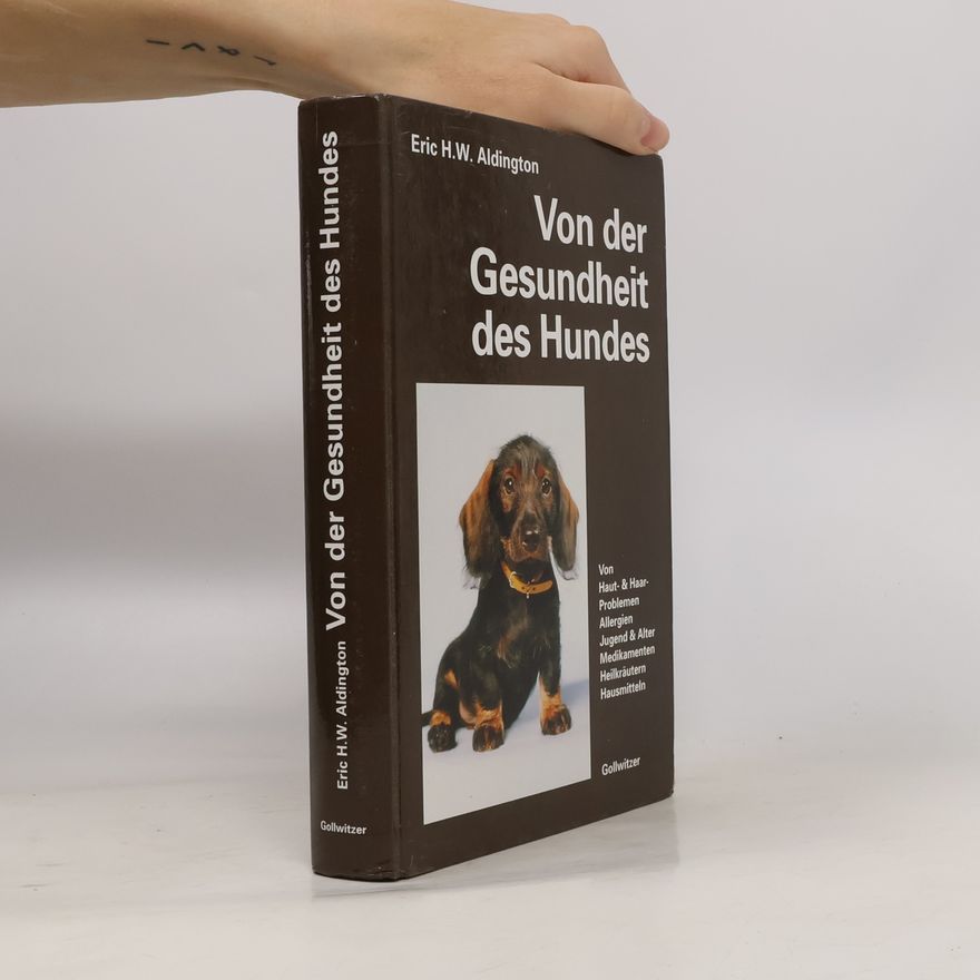 Eric H. W. Aldington Von der Gesundheit des Hundes. Von Haut, Haaren, Allergien, Jugend und Alter, Gesunder Ernährung, Medikamenten, Heilkräutern, Hausmitteln