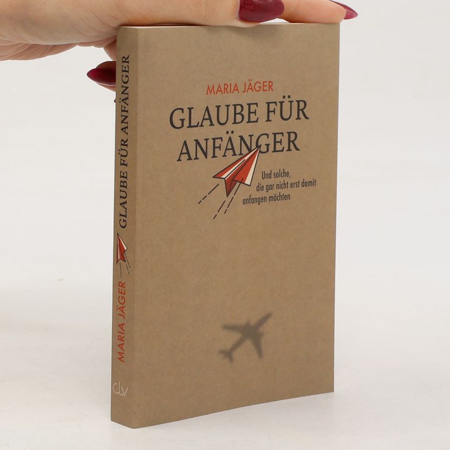 Maria Jäger Glaube für Anfänger und solche, die gar nicht erst damit anfangen möchten