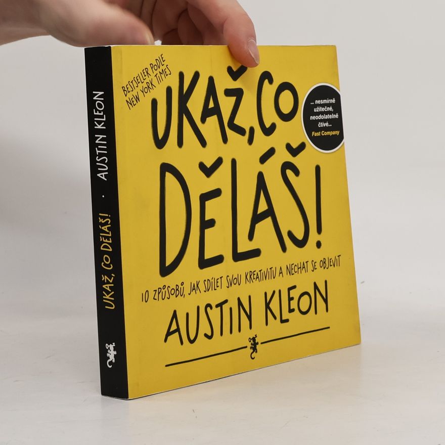 Austin Kleon Ukaž, co děláš! 10 způsobů, jak sdílet svou kreativitu a nechat se objevit