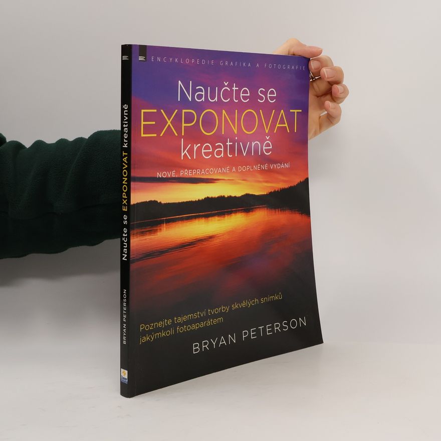 Bryan Peterson Naučte se exponovat kreativně : poznejte tajemství tvorby skvělých snímků jakýmkoli fotoaparátem