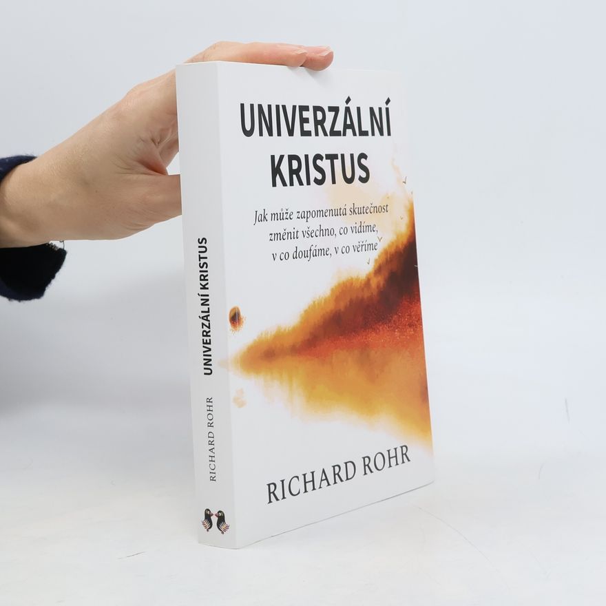 Richard Rohr Univerzální Kristus. Jak může zapomenutá skutečnost změnit všechno, co vidíme, v co doufáme, v co věříme