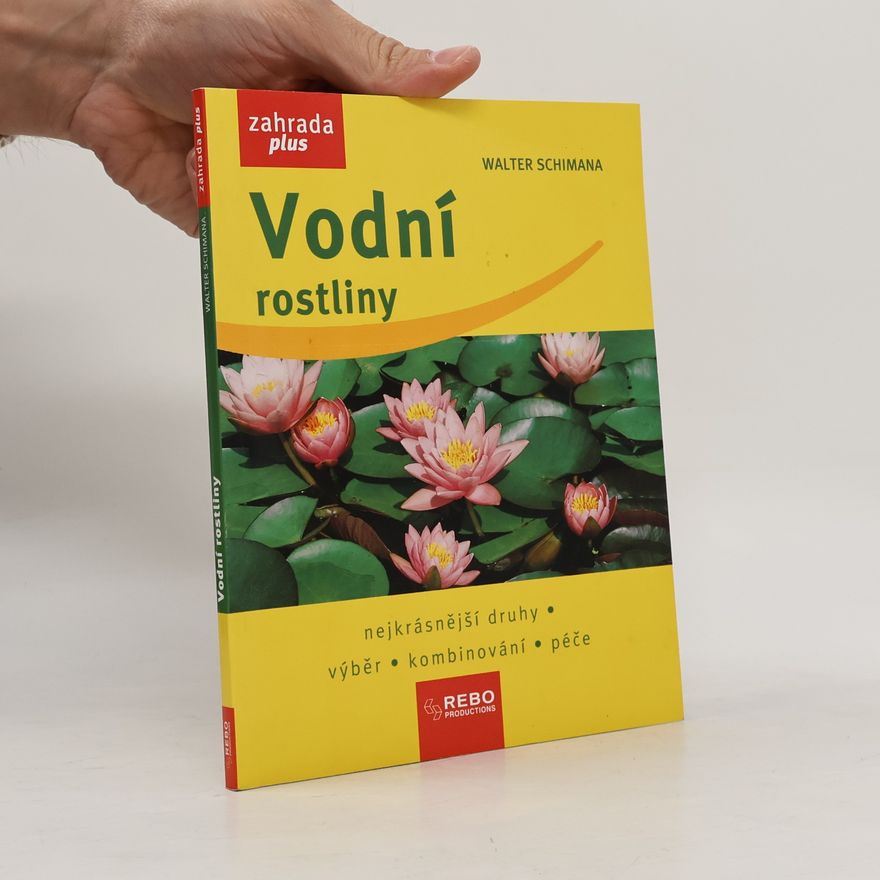 Walter Schimana Vodní rostliny : nejkrásnější druhy, výběr, kombinování, péče