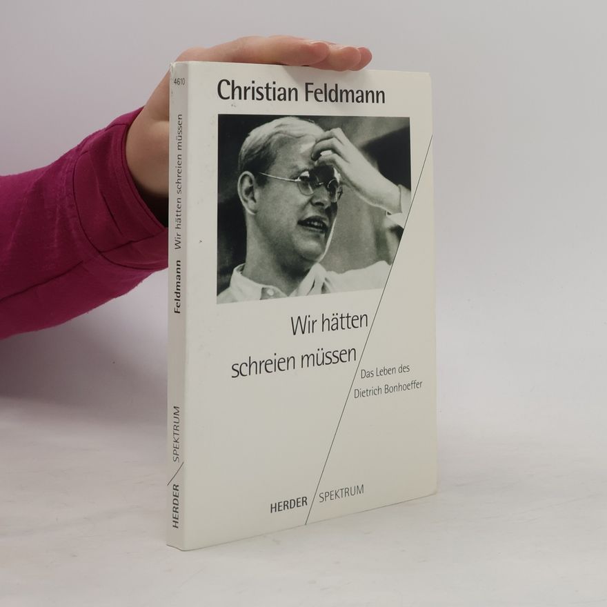 Christian Feldmann Wir hätten schreien müssen. Das Leben des Dietrich Bonhoeffer.