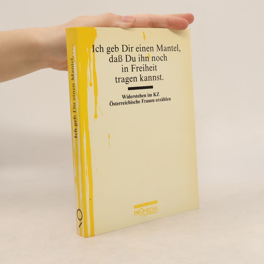Karin Berger Ich geb Dir einen Mantel, dass Du ihn noch in Freiheit tragen kannst : Widerstehen im KZ : Österreichische Frauen erzählen