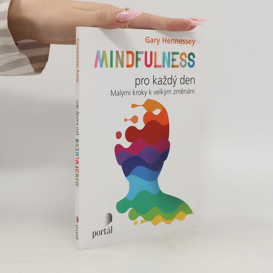 Gary Hennessey Mindfulness pro každý den: Malými kroky k velkým změnám