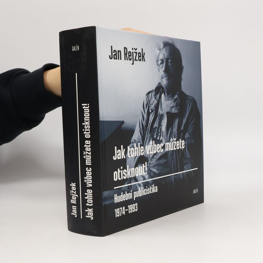Jan Rejžek Jak tohle vůbec můžete otisknout! Hudební publicistika 1974-1993