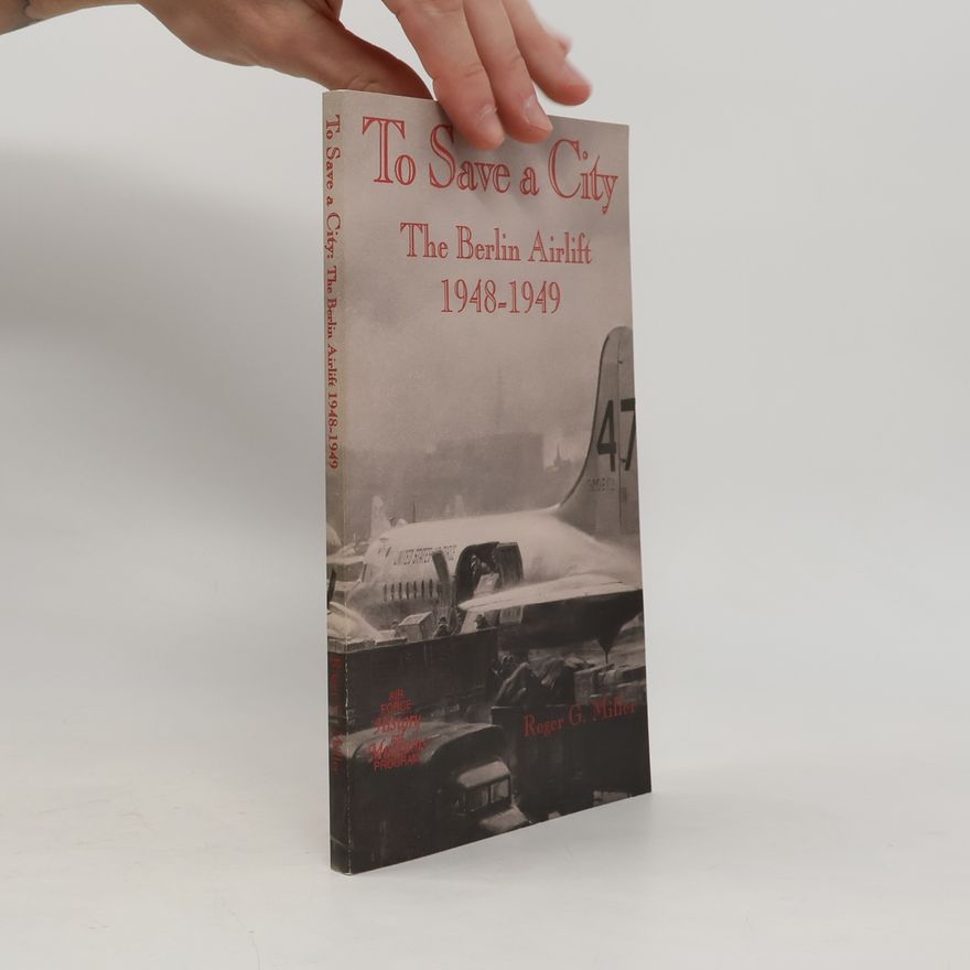 Roger G. Miller To Save a City. The Berlin Airlift 1948-1949