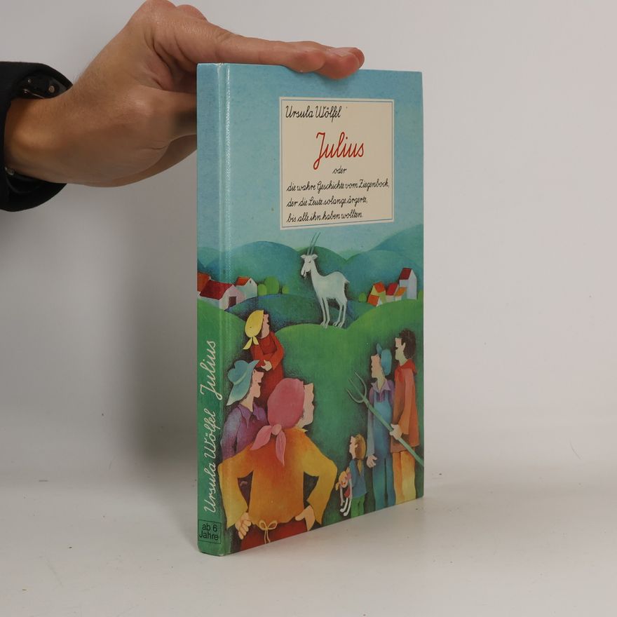 Ursula Wölfel Julius oder die wahre Geschichte vom Ziegenbock, der die Leute solange ärgerte, bis alle ihn haben wollten