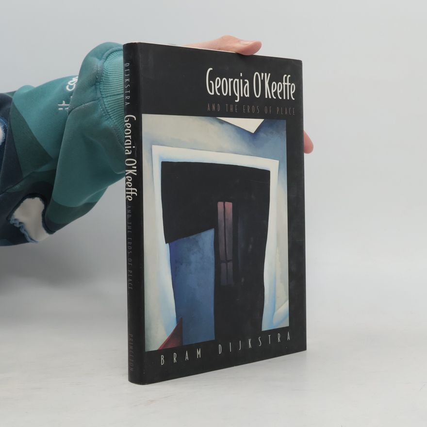 Bram Dijkstra Georgia O'Keeffe and the Eros of Place