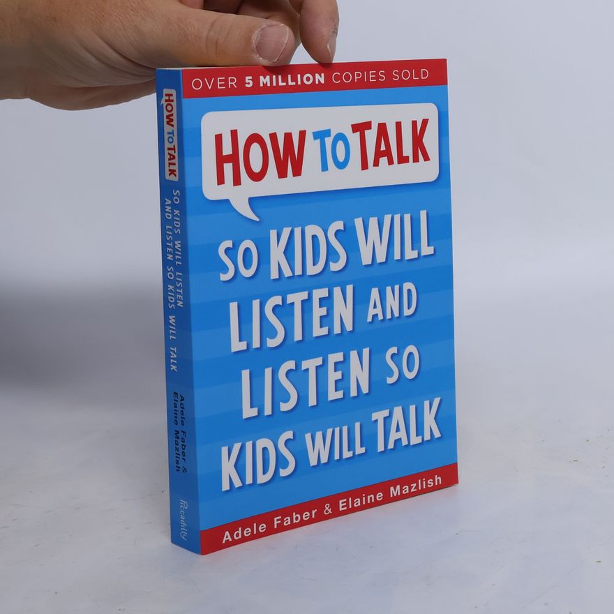 Adele Faber How to Talk So Kids Will Listen and Listen So Kids Will Talk