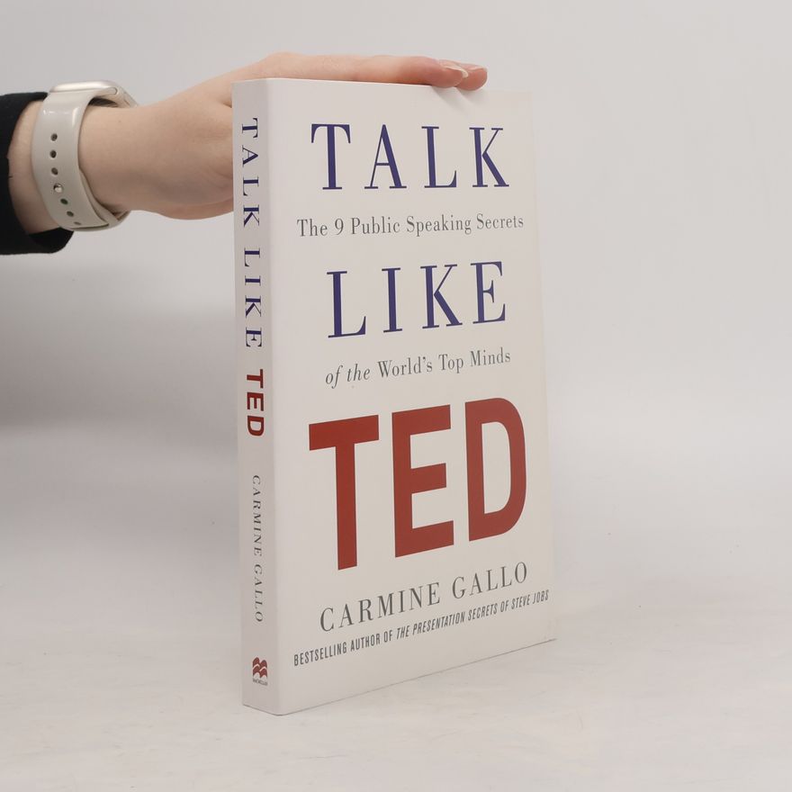 Carmine Gallo Talk like TED : the 9 public speaking secrets of the world's top minds