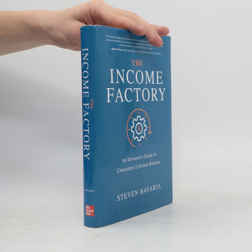 Steven Bavaria The Income Factory: An Investor's Guide to Consistent Lifetime Returns