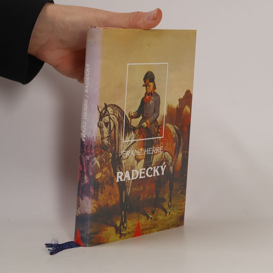 Franz Herre Radecký. Nejoblíbenější polní maršálek rakouské armády a jeho pohnutá doba
