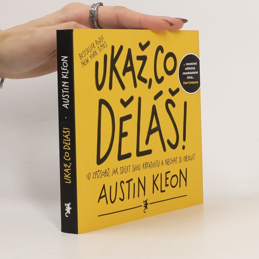 Austin Kleon Ukaž, co děláš! 10 způsobů, jak sdílet svou kreativitu a nechat se objevit