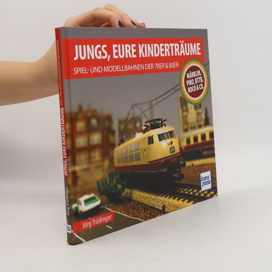 Jörg Trüdinger Jungs, Eure Kinderträume: Spiel- und Modellbahnen der 70er und 80er