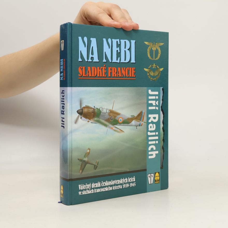 Jiří Rajlich Na nebi sladké Francie : válečný deník československých letců ve službách francouzského letectva 1939-1945