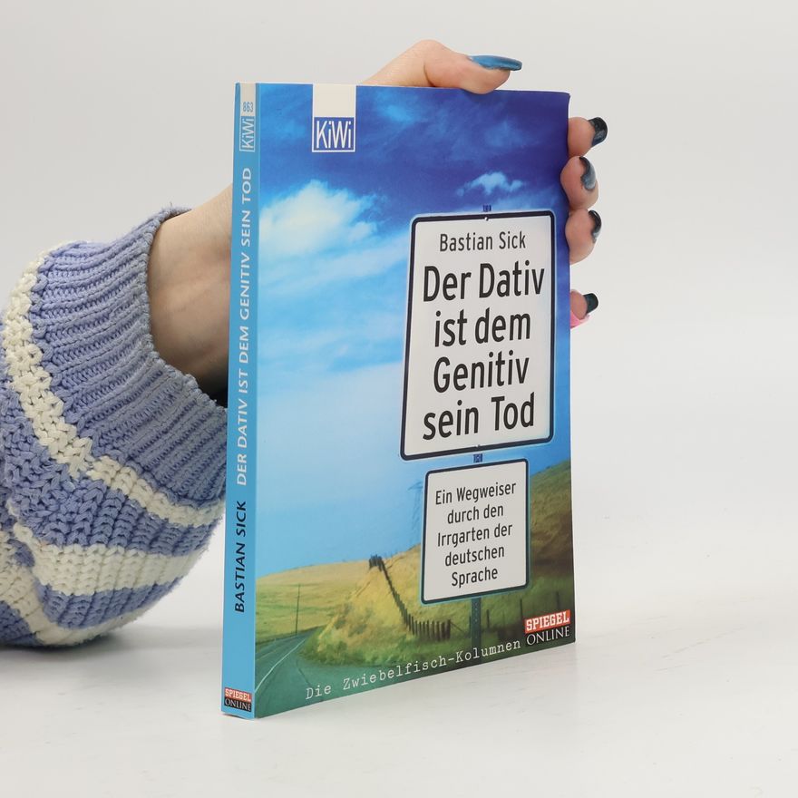 Bastian Sick Der Dativ ist dem Genitiv sein Tod. Ein Wegweiser durch den Irrgarten der deutschen Sprache