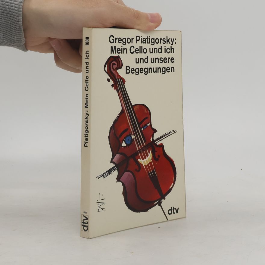Gregor Piatigorsky Mein Cello und ich und unsere Begegnungen