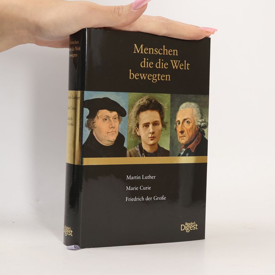 Autorenkollektiv Menschen die die Welt Bewegten. Martin Luther, Marie Curie, Friedrich der Grosse