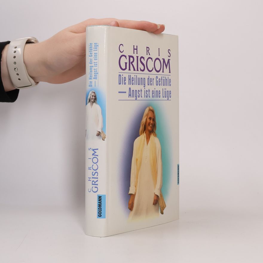 Chris Griscom Die Heilung der Gefühle - Angst ist eine Lüge