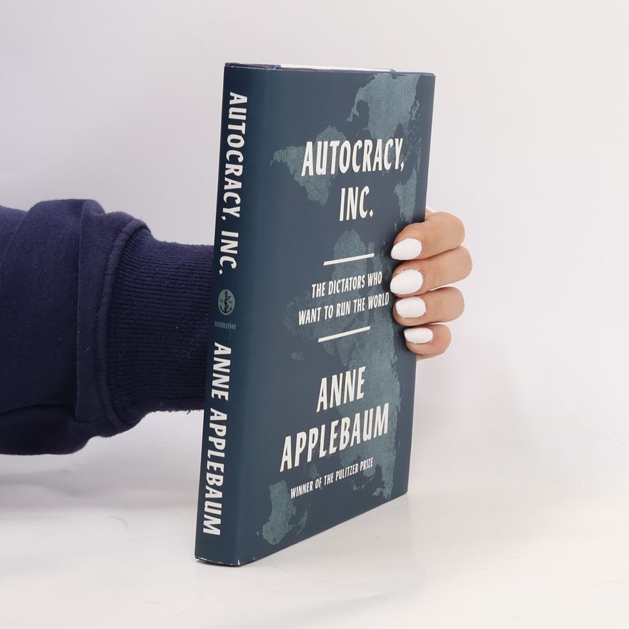 Anne Applebaum Autocracy, Inc.: The Dictators Who Want to Run the World