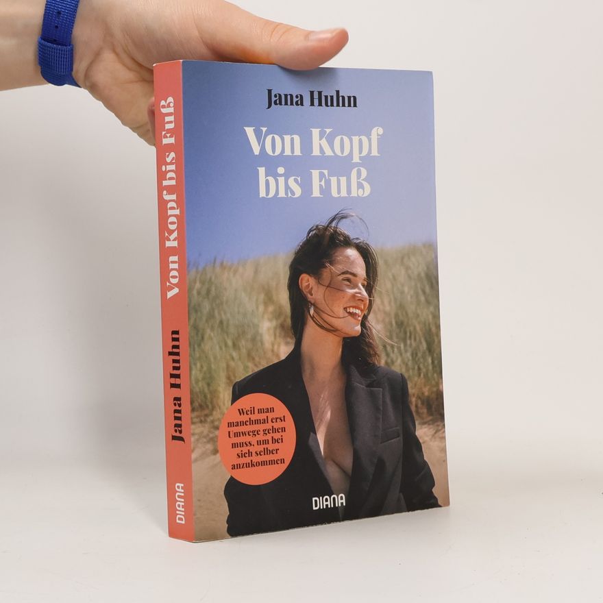 Jana Huhn Von Kopf bis Fuß - Weil man manchmal erst Umwege gehen muss, um bei sich selber anzukommen
