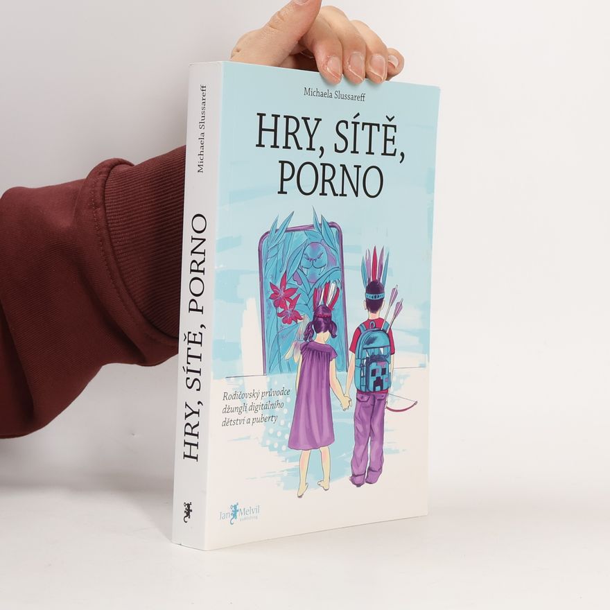 Michaela Slussareff Hry, sítě, porno : rodičovský průvodce džunglí digitálního dětství a puberty