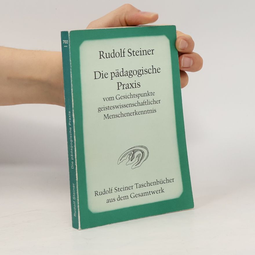 Rudolf Steiner Die pädagogische Praxis vom Gesichtspunkte geisteswissenschaftlicher Menschenerkenntnis