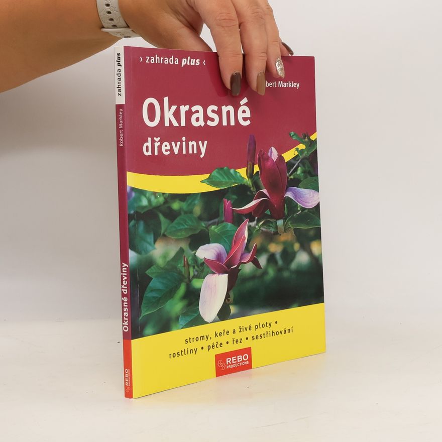 Robert Markley Okrasné dřeviny. Stromy, keře a živé ploty, rostliny: Péče, řez, sestřihování