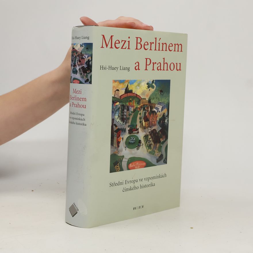 Hsi-Huey Liang Mezi Berlínem a Prahou. Střední Evropa ve vzpomínkách čínského historika