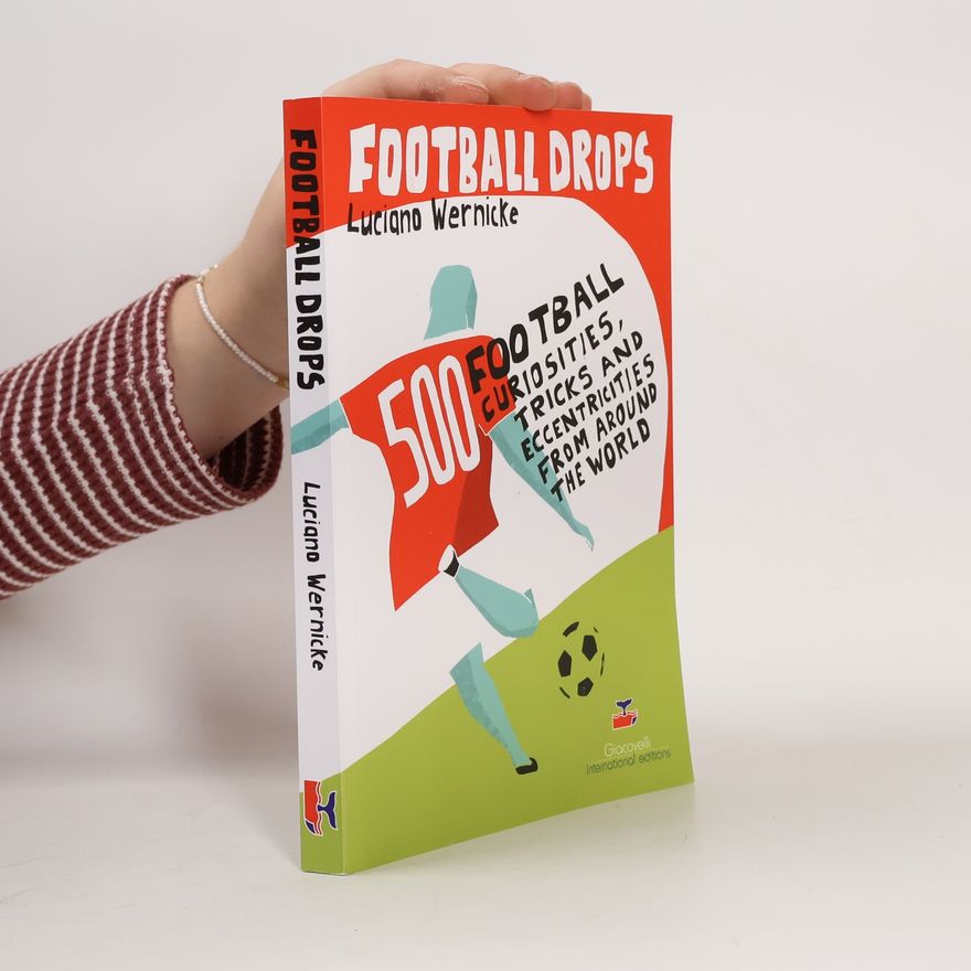 Luciano Wernicke Football Drops. 500 Football Curiosities, Tricks and Eccentricities from Around the World