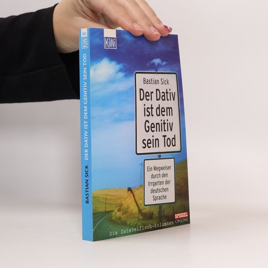 Bastian Sick Der Dativ ist dem Genitiv sein Tod. Ein Wegweiser durch den Irrgarten der deutschen Sprache