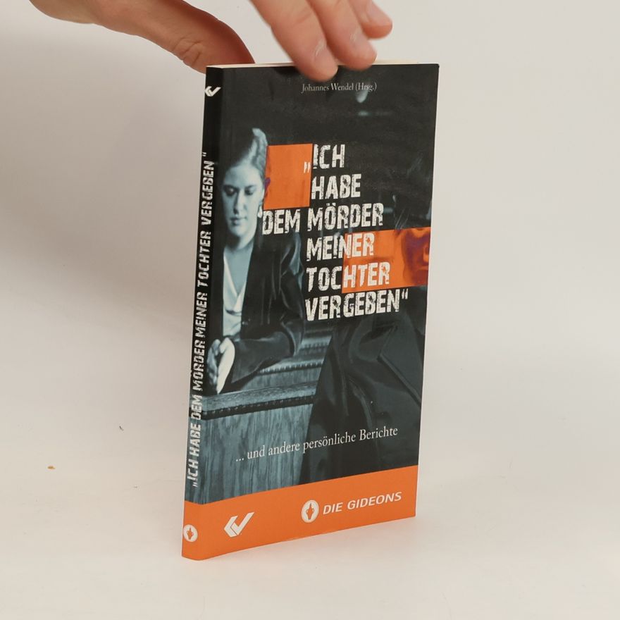 Johannes Wendel "Ich habe dem Mörder meiner Tochter vergeben" ... und andere persönliche Berichte