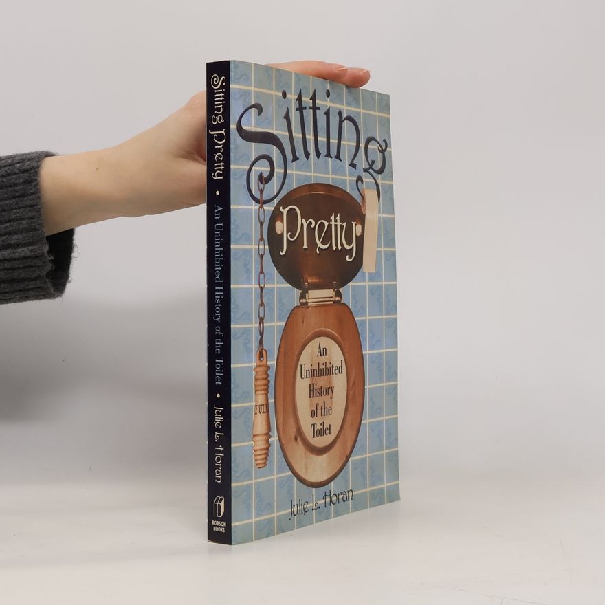 Julie L. Horan Sitting Pretty An Uninhibited History Of The Toilet