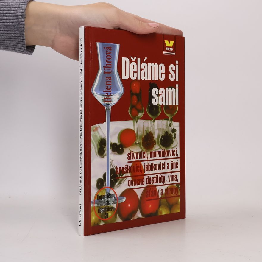 Helena Uhrová Děláme si sami slivovici, meruňkovici, hruškovici, jablkovici a jiné ovocné destiláty, vína, šťávy a sirupy