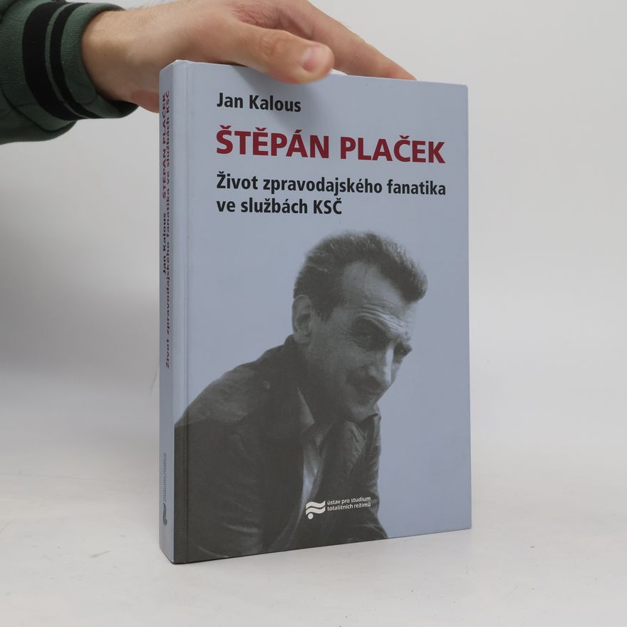 Jan Kalous Štěpán Plaček : život zpravodajského fanatika ve službách KSČ
