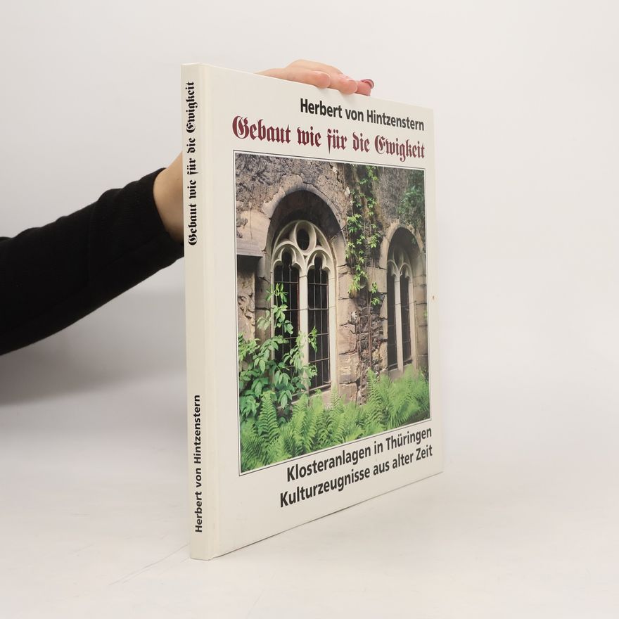 Herbert von Hintzenstern Gebaut wie für die Ewigkeit : Klosteranlagen in Thüringen, Kulturzeugnisse aus alter Zeit