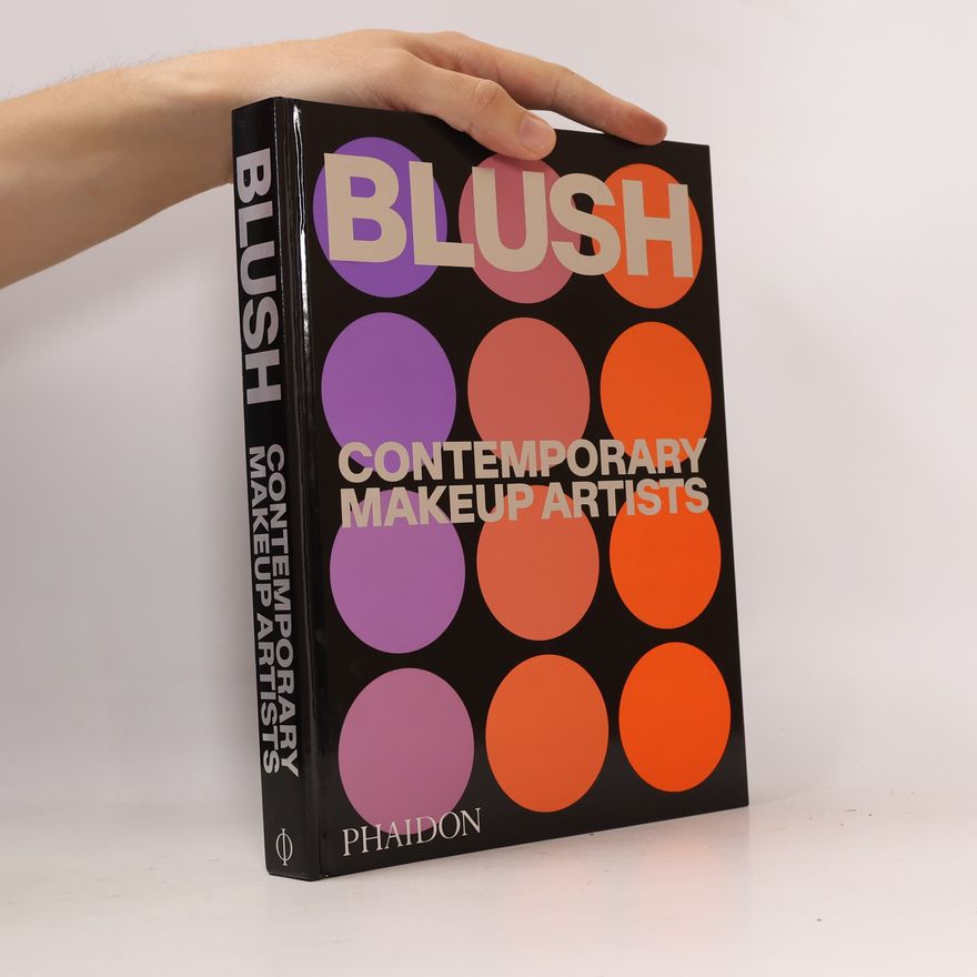 Phaidon Editors, with a foreword by Linda Evangelista and an introduction by Alistair O'Neill Blush: Contemporary Makeup Artists